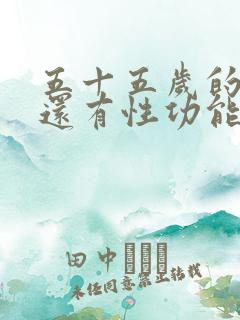 五十五岁的男人还有性功能吗