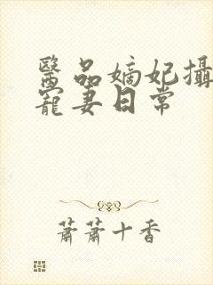 医品嫡妃摄政王宠妻日常