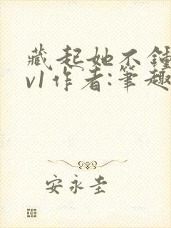 藏起她不钟情1v1作者:笔趣阁免费阅读