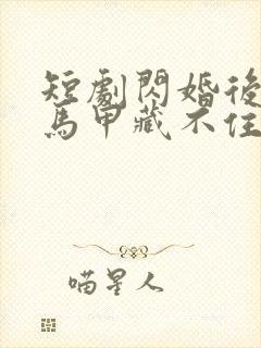 短剧闪婚后老公马甲藏不住