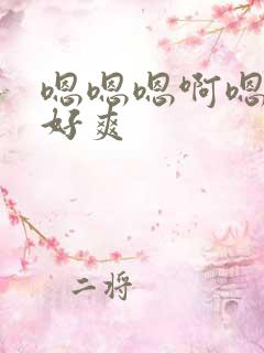 嗯嗯嗯啊嗯快点好爽