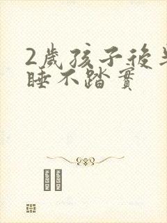 2岁孩子后半夜睡不踏实