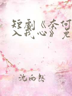 短剧《奈何惊鸿入我心》免费