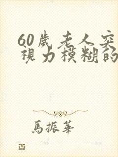 60岁老人突然视力模糊的原因