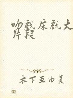 吻戏床戏大尺度片段