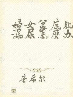 妇女盆底肌松弛漏尿怎么办