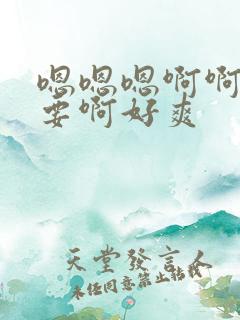 嗯嗯嗯啊啊啊不要啊好爽