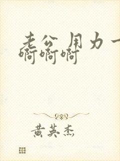 老公 用力一点啊啊啊