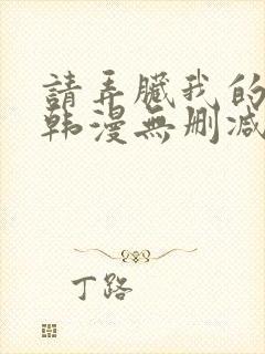 请弄脏我的女友韩漫无删减无删减最