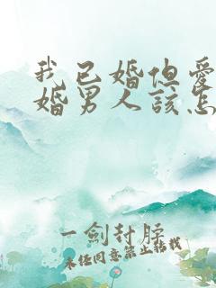 我已婚但爱上未婚男人该怎么办