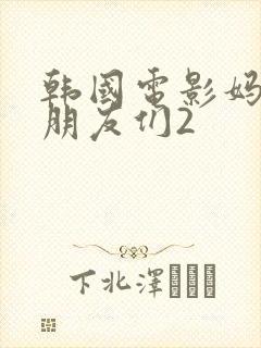 韩国电影妈妈的朋友们2