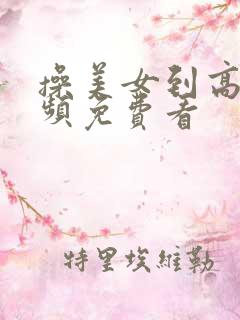 操美女到高潮视频免费看