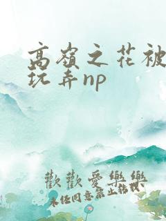 高岭之花被调教玩弄np