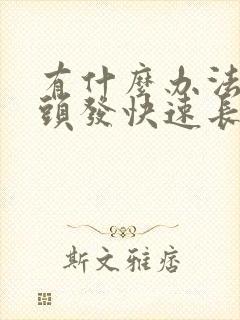 有什么办法能让头发快速长长