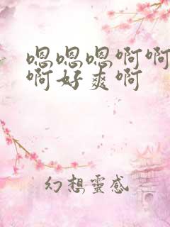 嗯嗯嗯啊啊啊啊啊好爽啊