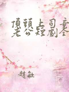 顶头上司竟是我老公短剧全集高清