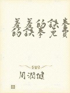 羞羞的铁拳羞羞的铁拳免费观看