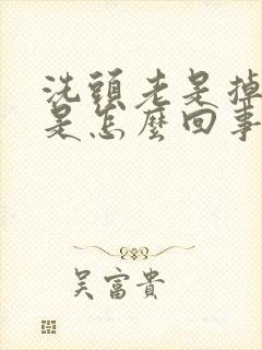 洗头老是掉头发是怎么回事