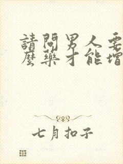 请问男人要吃什么药才能增强性功能