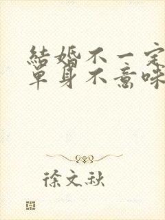 结婚不一定幸福单身不意味着不幸福