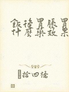 饭后胃胀胃疼吃什么药效果最好