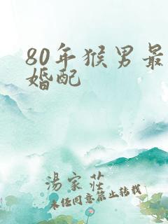 80年猴男最佳婚配