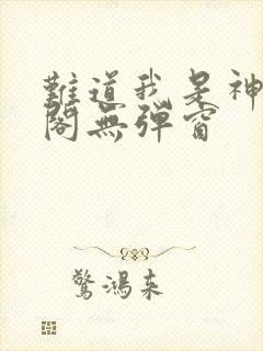 难道我是神笔趣阁无弹窗