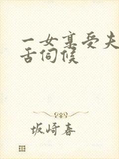 一女享受夫奴口舌伺候