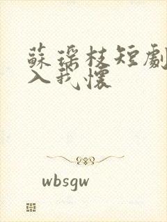 苏瑶枝短剧请君入我怀