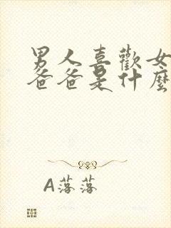 男人喜欢女人叫爸爸是什么心理