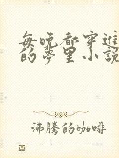 每晚都穿进男神的梦里小说在线阅读