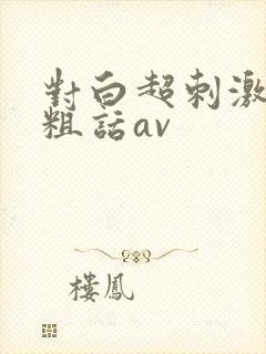 对白超刺激精彩粗话av