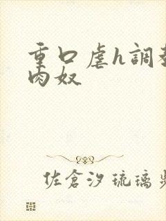 重口虐h调教h肉奴