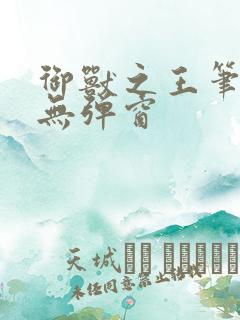 御兽之王笔趣阁无弹窗