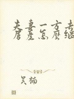 夫妻一方去世后房产怎么继承