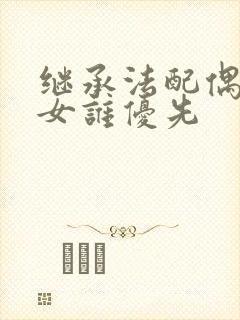 继承法配偶和子女谁优先