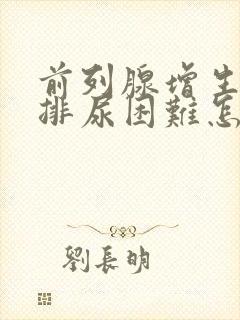 前列腺增生术后排尿困难怎么办