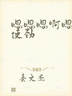 嗯嗯嗯啊嗯嗯嗯使劲