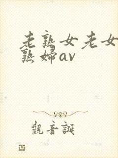 老熟女老女人老熟妇av