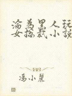 沦为黑人玩物的女总裁小说