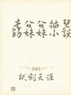 老公公插儿媳妇的妹妹小说