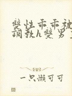 双性乖乖被灌满调教h双男主