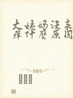 大姨妈没来下面痒什么原因