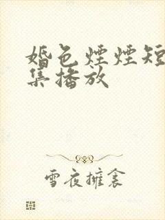 婚色烟烟短剧全集播放