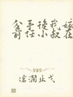 分手后我嫁给了前任小叔在线免费观看