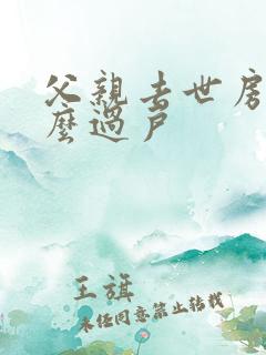 父亲去世房子怎么过户