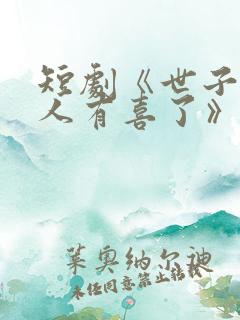 短剧《世子,夫人有喜了》免费观看