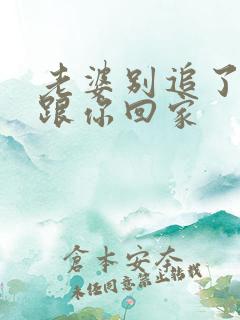 老婆别追了,我跟你回家