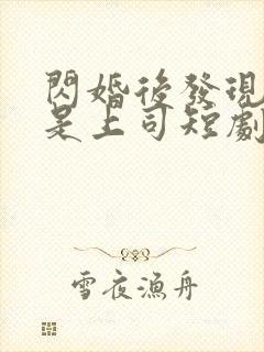 闪婚后发现老公是上司短剧