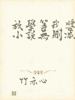 放学等我酱子贝小说无删减正版在线阅读